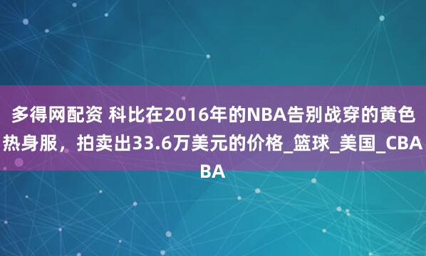 多得网配资 科比在2016年的NBA告别战穿的黄色热身服，拍卖出33.6万美元的价格_篮球_美国_CBA