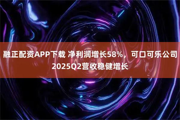 融正配资APP下载 净利润增长58%,可口可乐公司2025Q2营收稳健增长