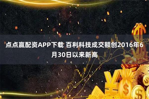点点赢配资APP下载 百利科技成交额创2016年6月30日以来新高