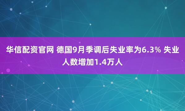 华信配资官网 德国9月季调后失业率为6.3% 失业人数增加1.4万人
