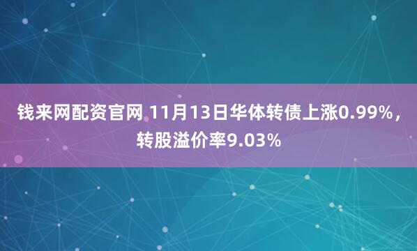 钱来网配资官网 11月13日华体转债上涨0.99%，转股溢价率9.03%