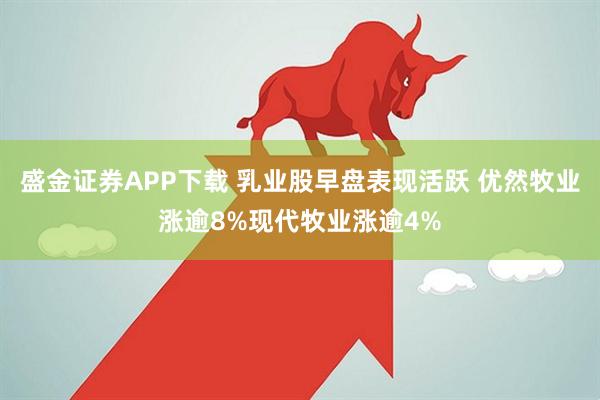 盛金证券APP下载 乳业股早盘表现活跃 优然牧业涨逾8%现代牧业涨逾4%