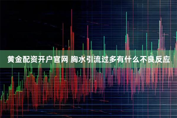 黄金配资开户官网 胸水引流过多有什么不良反应