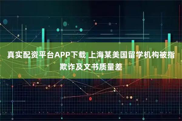 真实配资平台APP下载 上海某美国留学机构被指欺诈及文书质量差
