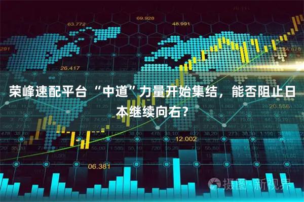 荣峰速配平台 “中道”力量开始集结，能否阻止日本继续向右？