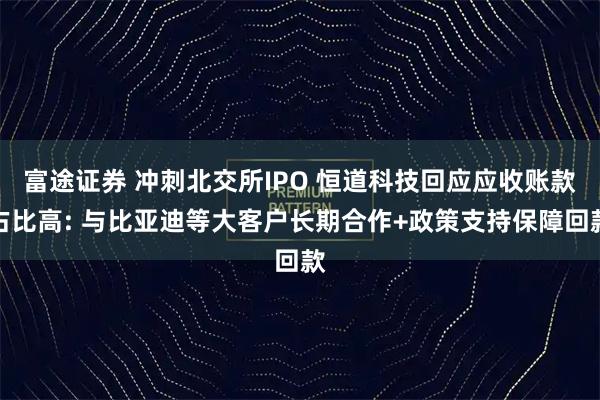 富途证券 冲刺北交所IPO 恒道科技回应应收账款占比高: 与比亚迪等大客户长期合作+政策支持保障回款