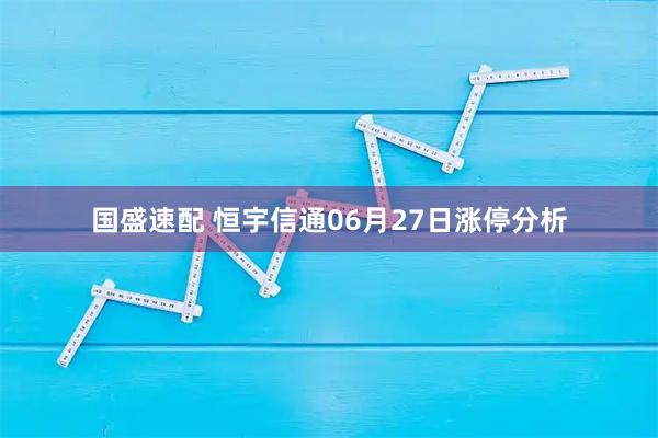 国盛速配 恒宇信通06月27日涨停分析