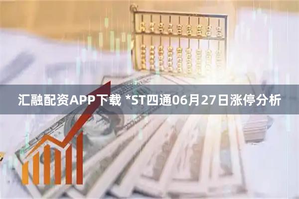 汇融配资APP下载 *ST四通06月27日涨停分析