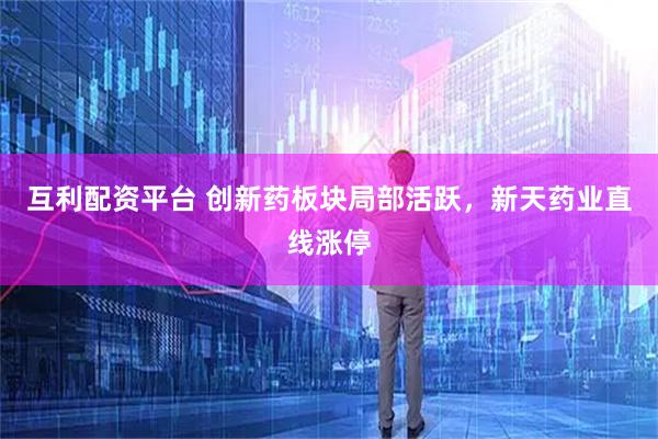 互利配资平台 创新药板块局部活跃，新天药业直线涨停
