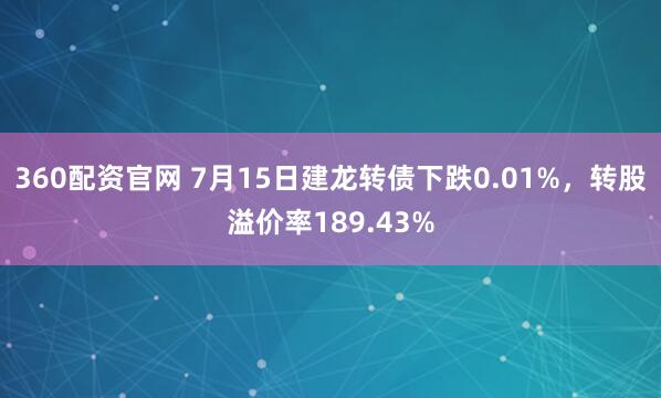 360配资官网 7月15日建龙转债下跌0.01%，转股溢价率189.43%