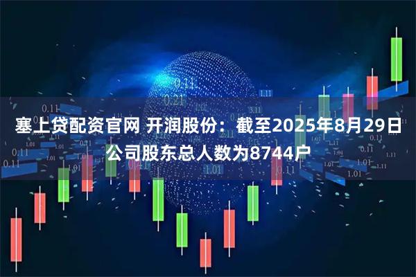 塞上贷配资官网 开润股份：截至2025年8月29日公司股东总人数为8744户