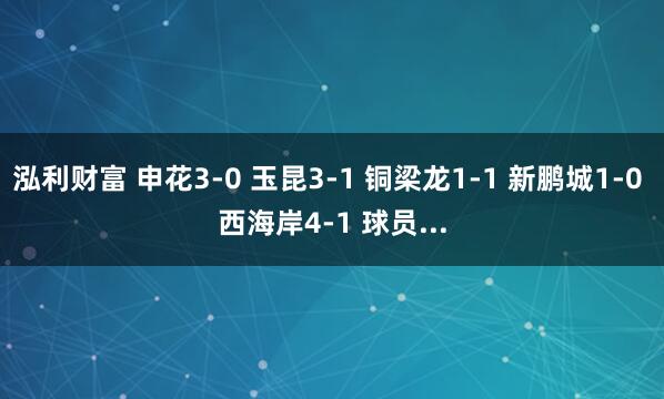 泓利财富 申花3-0 玉昆3-1 铜梁龙1-1 新鹏城1-0 西海岸4-1 球员...